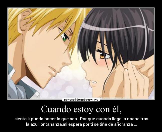 Cuando estoy con él, - siento k puedo hacer lo que sea...Por que cuando llega la noche tras
la azul lontananza,mi espera por ti se tiñe de añoranza ...