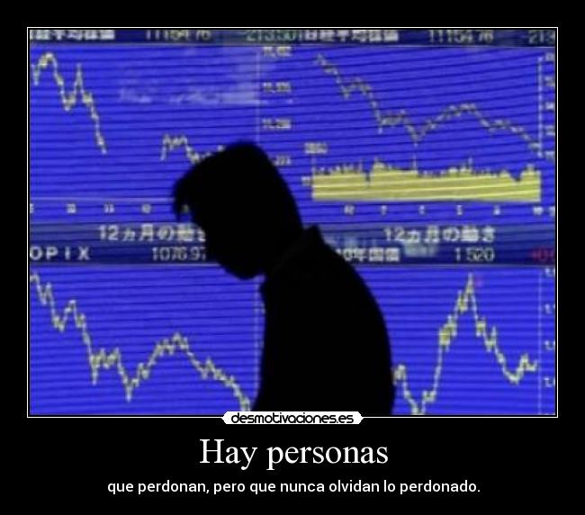 Hay personas - que perdonan, pero que nunca olvidan lo perdonado.