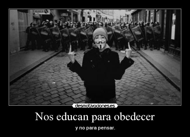 Nos educan para obedecer - y no para pensar.
