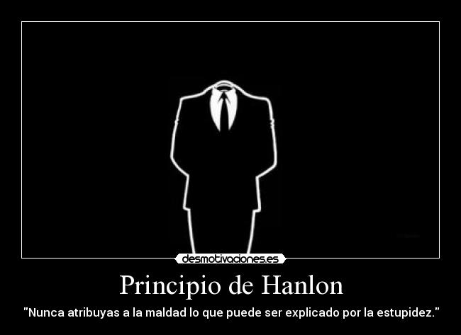 Principio de Hanlon - Nunca atribuyas a la maldad lo que puede ser explicado por la estupidez.