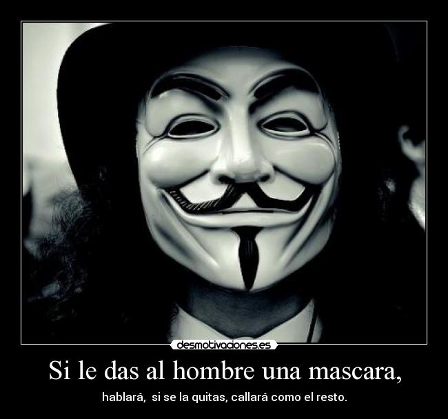 Si le das al hombre una mascara, - hablará,  si se la quitas, callará como el resto.