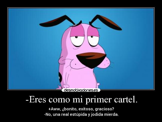 -Eres como mi primer cartel. -