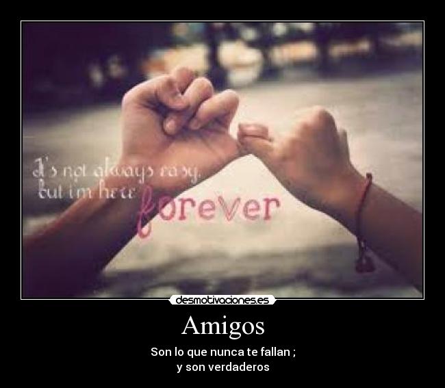 Amigos - Son lo que nunca te fallan ;
y son verdaderos