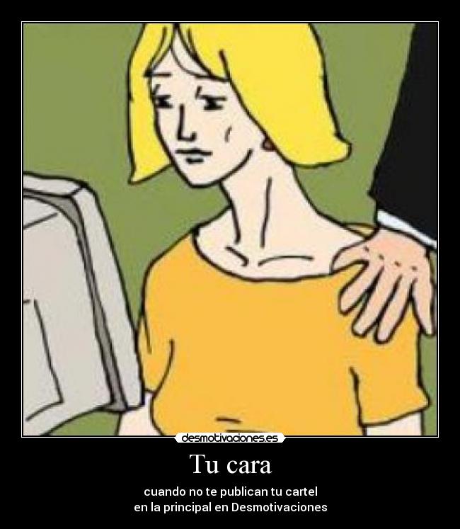 Tu cara - cuando no te publican tu cartel
en la principal en Desmotivaciones