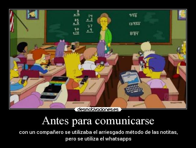 Antes para comunicarse - con un compañero se utilizaba el arriesgado método de las notitas,
pero se utiliza el whatsapps