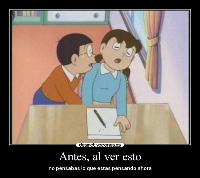 Antes, al ver esto - no pensabas lo que estas pensando ahora