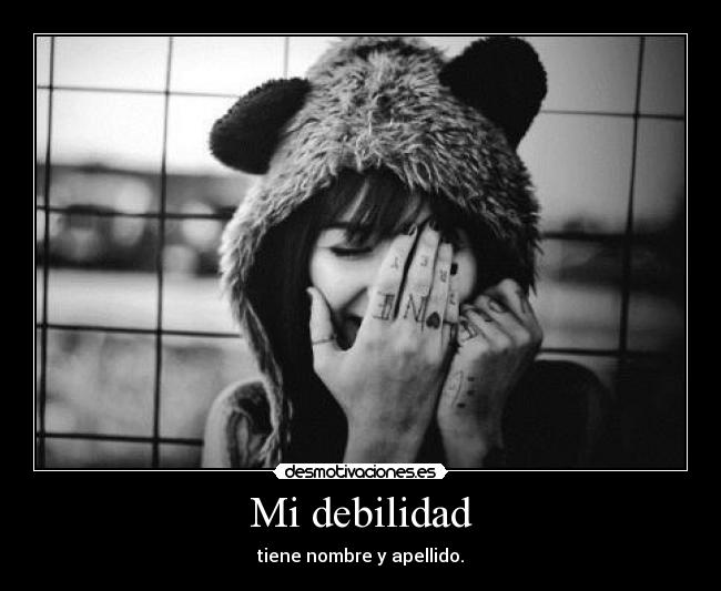 Mi debilidad - tiene nombre y apellido.