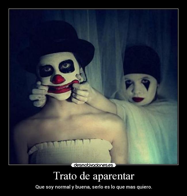 Trato de aparentar - Que soy normal y buena, serlo es lo que mas quiero.