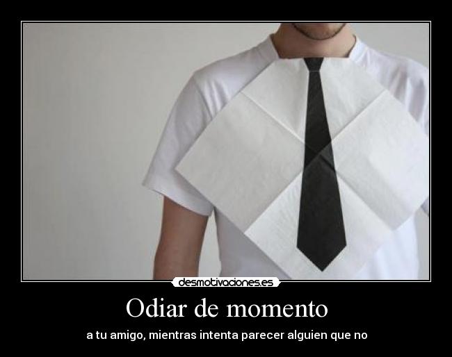 Odiar de momento - a tu amigo, mientras intenta parecer alguien que no