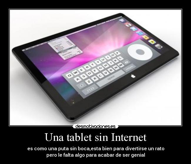 Una tablet sin Internet - es como una puta sin boca,esta bien para divertirse un rato
pero le falta algo para acabar de ser genial