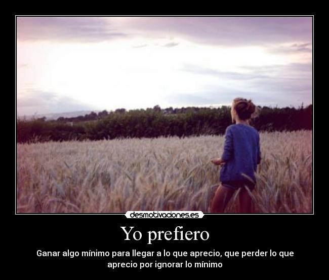 Yo prefiero - Ganar algo mínimo para llegar a lo que aprecio, que perder lo que
aprecio por ignorar lo mínimo