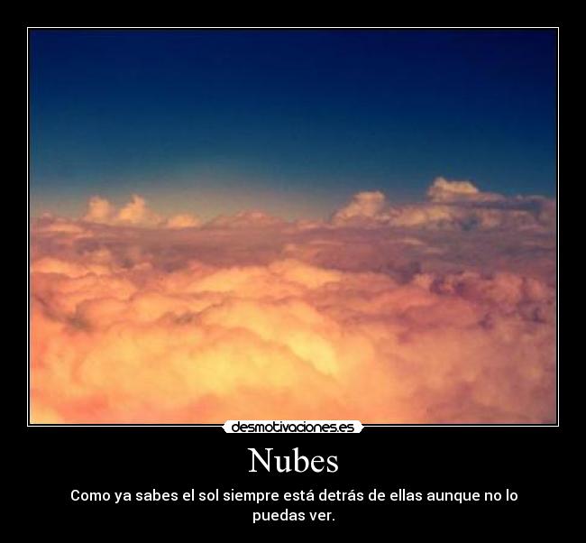 Nubes - Como ya sabes el sol siempre está detrás de ellas aunque no lo puedas ver.