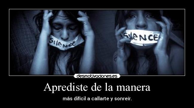 Aprediste de la manera - más difícil a callarte y sonreír.