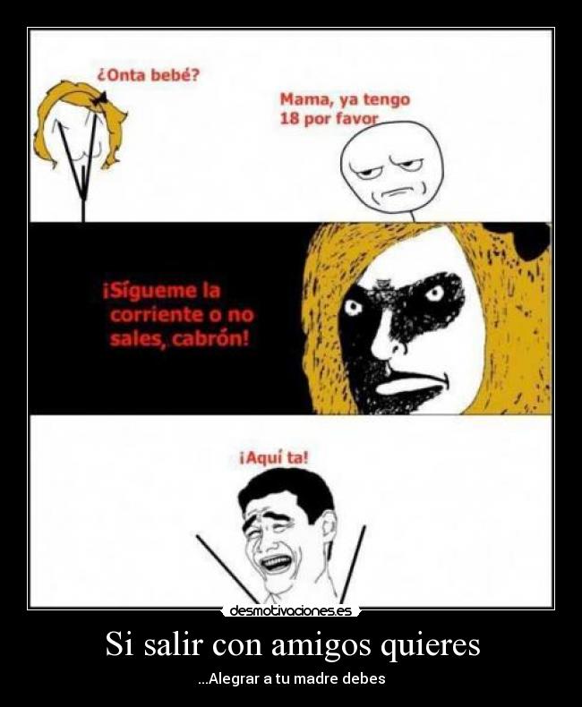 Si salir con amigos quieres - ...Alegrar a tu madre debes