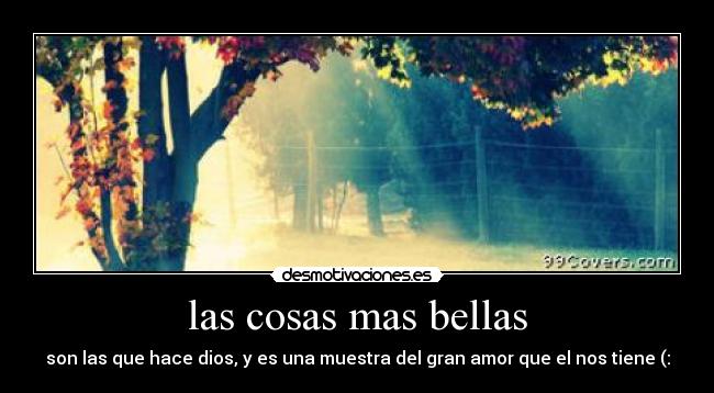 las cosas mas bellas - son las que hace dios, y es una muestra del gran amor que el nos tiene (: