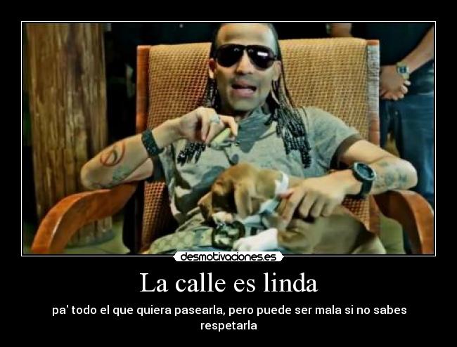 La calle es linda - pa todo el que quiera pasearla, pero puede ser mala si no sabes respetarla