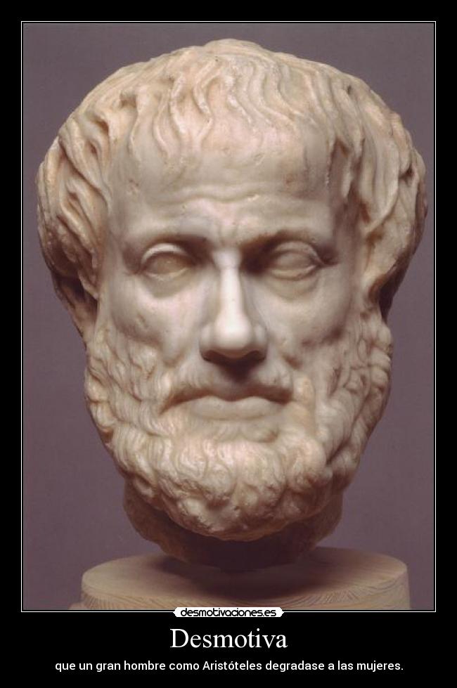 Desmotiva - que un gran hombre como Aristóteles degradase a las mujeres.