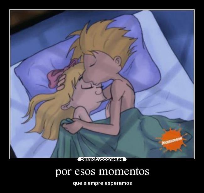 por esos momentos - que siempre esperamos