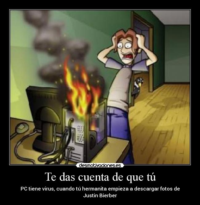 Te das cuenta de que tú - PC tiene virus, cuando tú hermanita empieza a descargar fotos de Justin Bierber