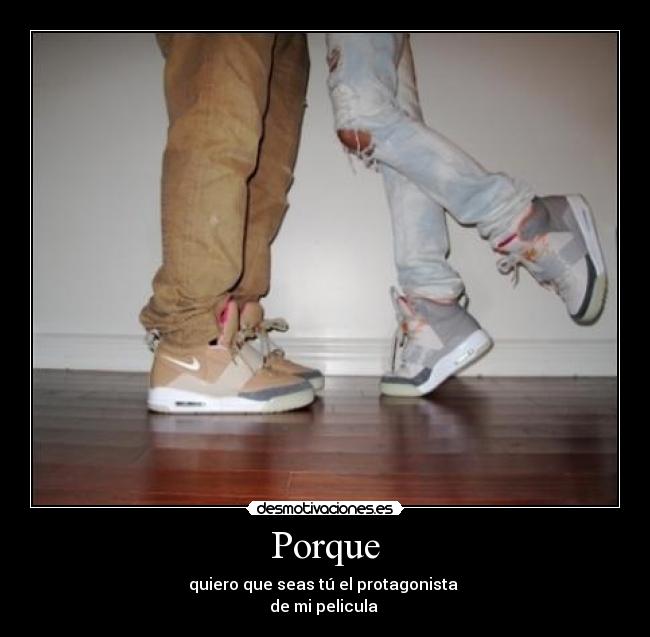 Porque - quiero que seas tú el protagonista
de mi pelicula