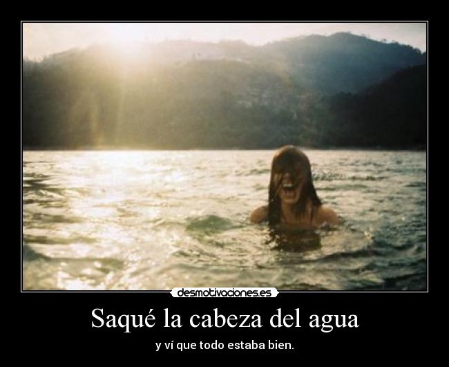 Saqué la cabeza del agua - y ví que todo estaba bien.
