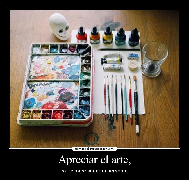Apreciar el arte, - ya te hace ser gran persona.