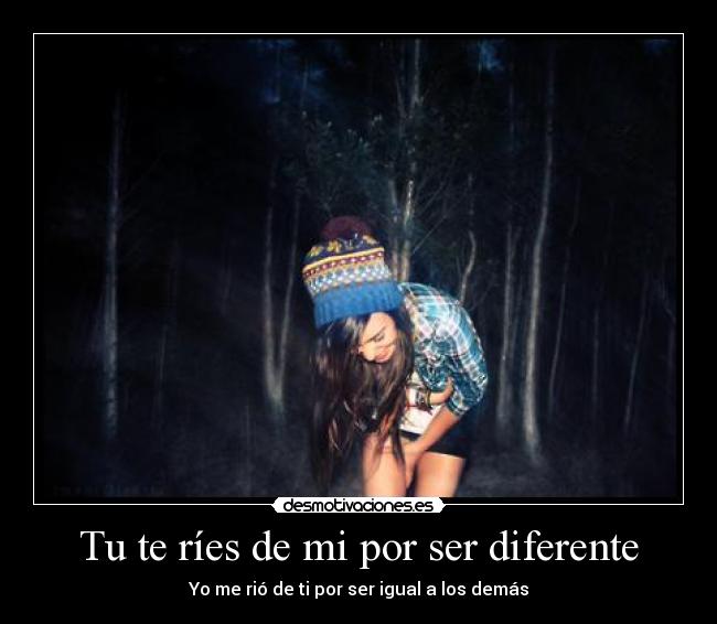 Tu te ríes de mi por ser diferente - Yo me rió de ti por ser igual a los demás