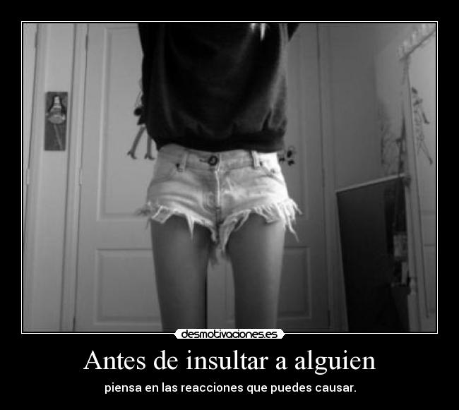 Antes de insultar a alguien - piensa en las reacciones que puedes causar.