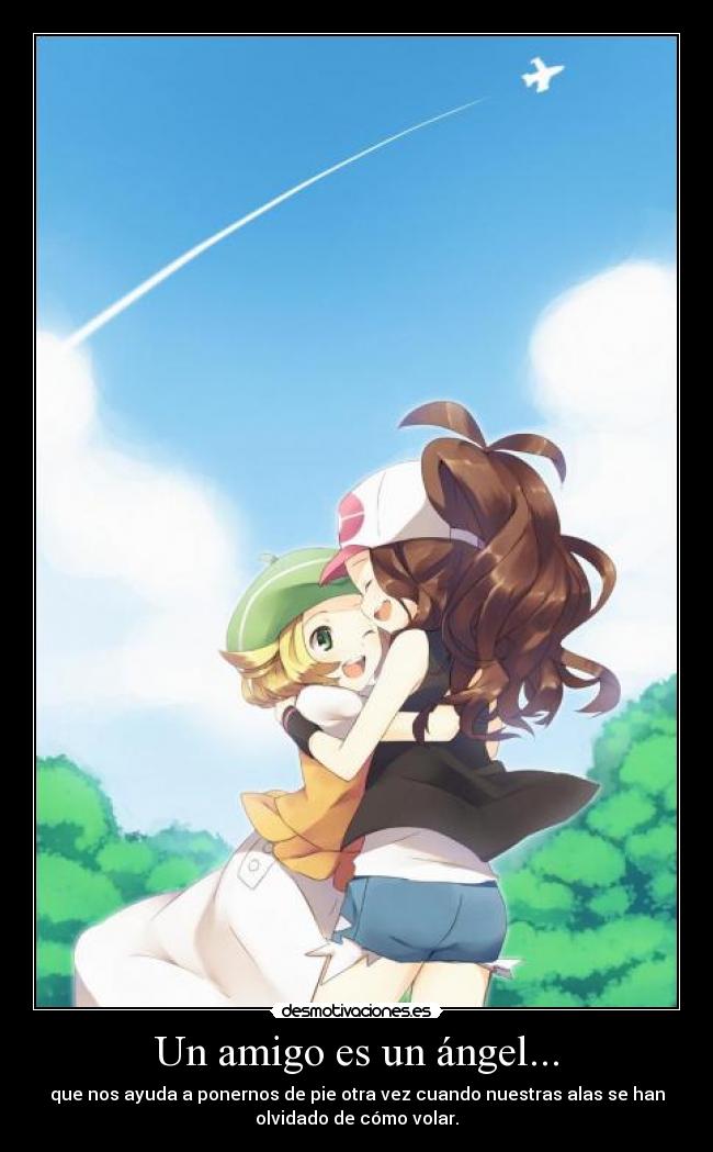 Un amigo es un ángel... - que nos ayuda a ponernos de pie otra vez cuando nuestras alas se han
olvidado de cómo volar.