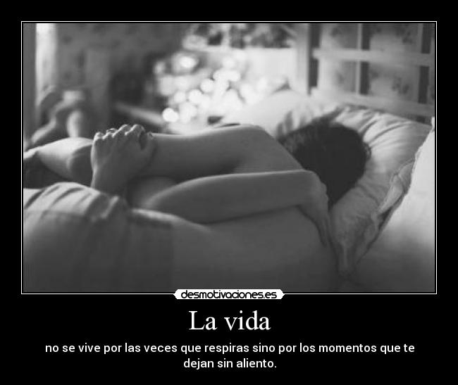 La vida - no se vive por las veces que respiras sino por los momentos que te dejan sin aliento.