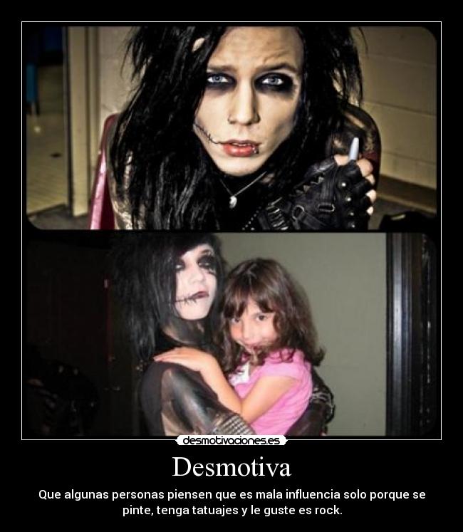 Desmotiva - Que algunas personas piensen que es mala influencia solo porque se
pinte, tenga tatuajes y le guste es rock.