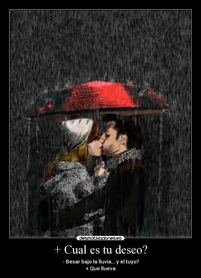 + Cual es tu deseo? - - Besar bajo la lluvia... y el tuyo?
+ Que llueva
