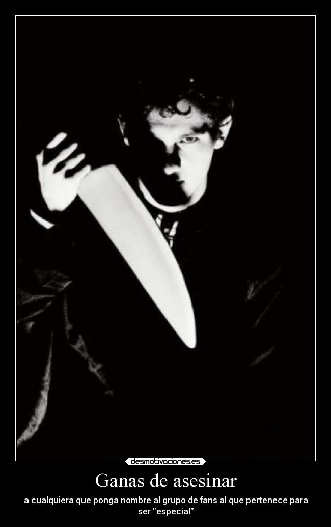 Ganas de asesinar - a cualquiera que ponga nombre al grupo de fans al que pertenece para ser especial