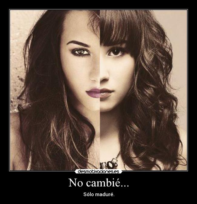 No cambié... - Sólo maduré.