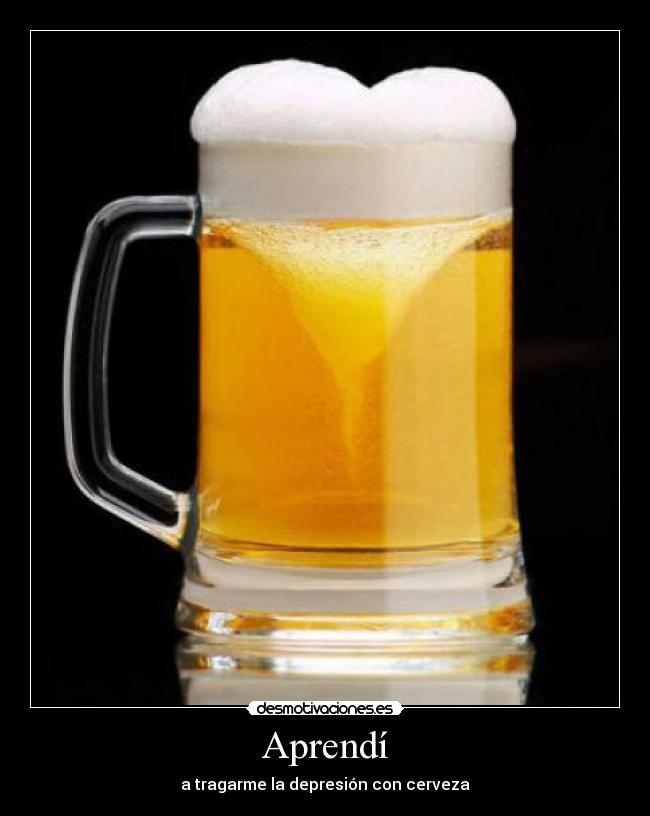 Aprendí - a tragarme la depresión con cerveza