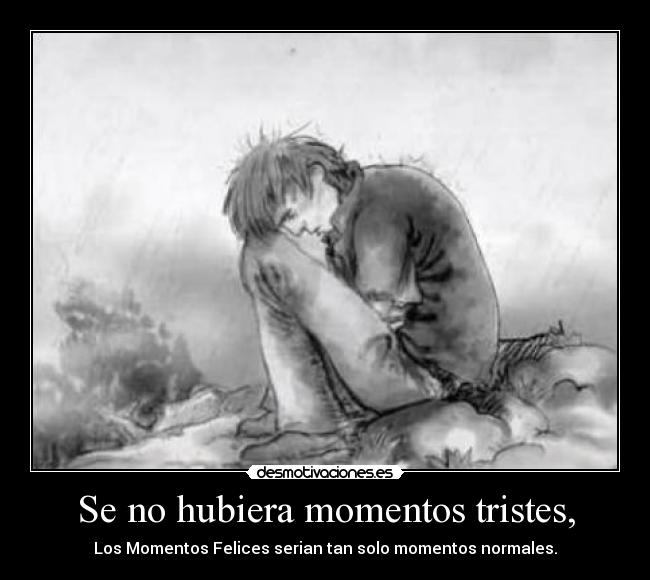 Se no hubiera momentos tristes, - Los Momentos Felices serian tan solo momentos normales.