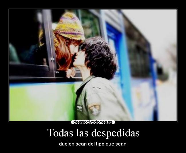 Todas las despedidas - duelen,sean del tipo que sean.