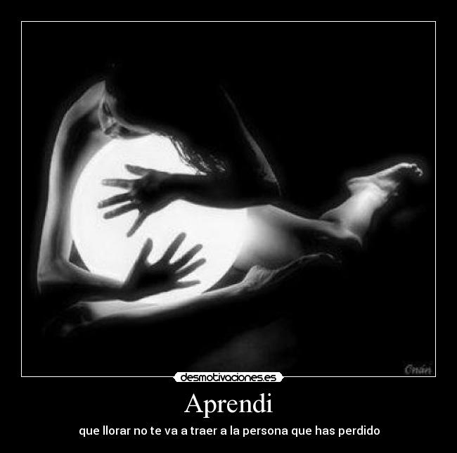 Aprendi - que llorar no te va a traer a la persona que has perdido