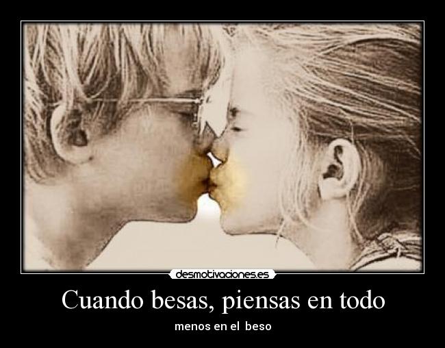Cuando besas, piensas en todo -