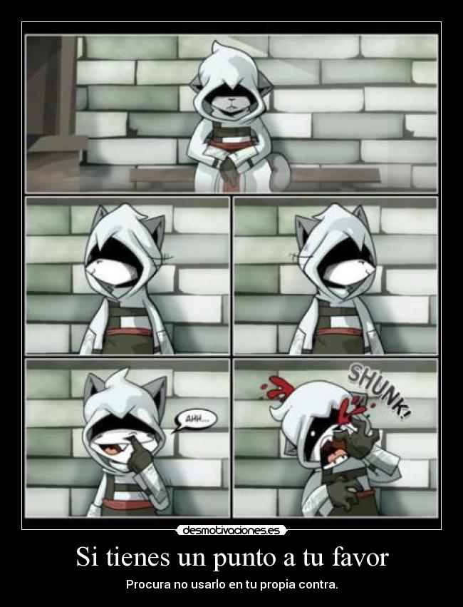 Si tienes un punto a tu favor - Procura no usarlo en tu propia contra.