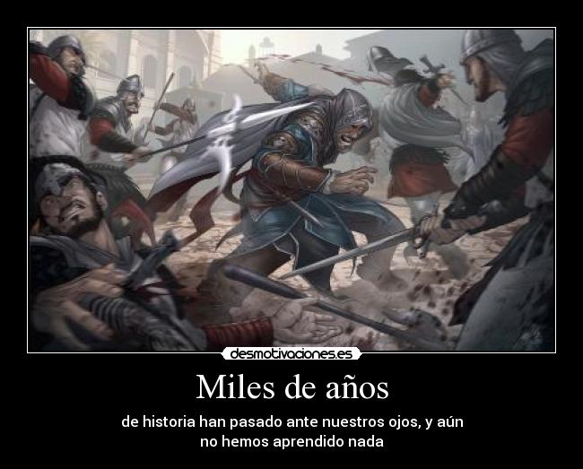 Miles de años - de historia han pasado ante nuestros ojos, y aún
no hemos aprendido nada