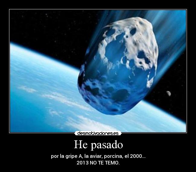 He pasado - por la gripe A, la aviar, porcina, el 2000...
2013 NO TE TEMO.