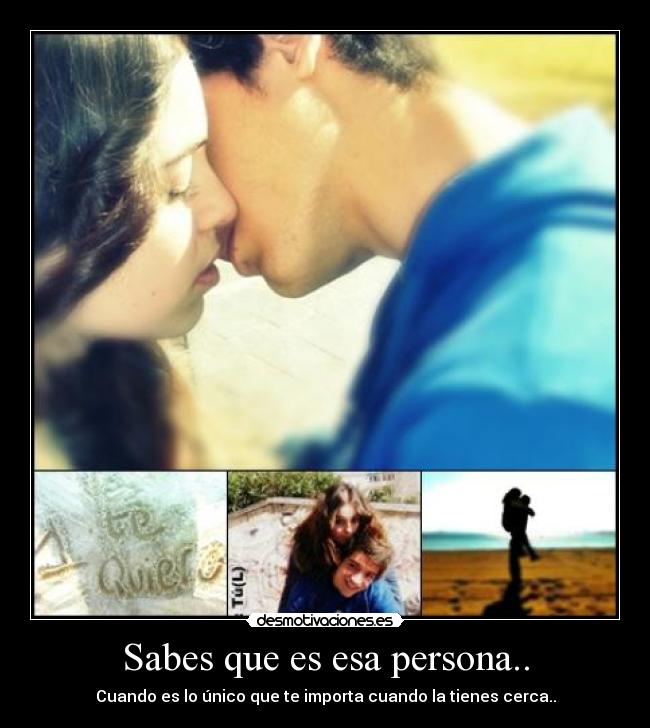 Sabes que es esa persona.. - Cuando es lo único que te importa cuando la tienes cerca..