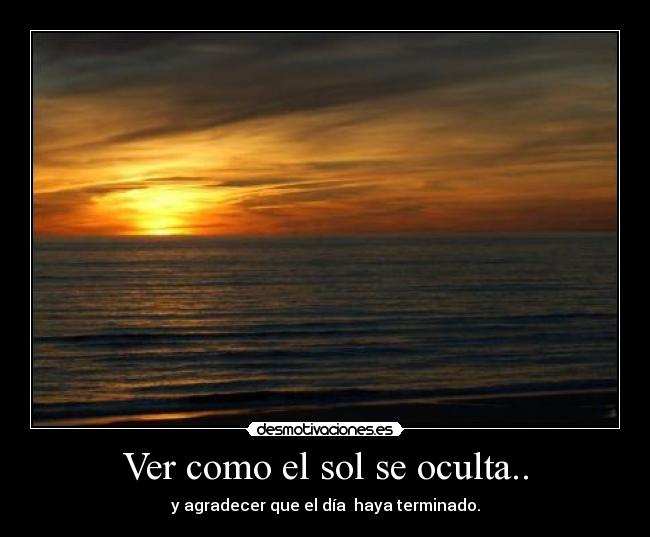 Ver como el sol se oculta.. Desmotivaciones Ver como el sol se oculta.. Desmotivaciones