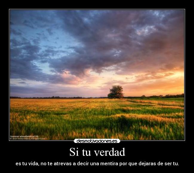 Si tu verdad - es tu vida, no te atrevas a decir una mentira por que dejaras de ser tu.