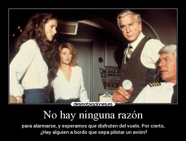 No hay ninguna razón - para alarmarse, y esperamos que disfruten del vuelo. Por cierto,
¿Hay alguien a bordo que sepa pilotar un avión?