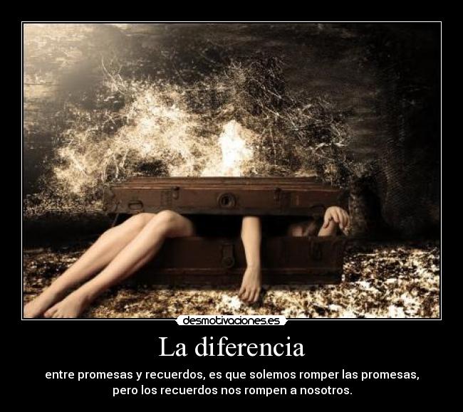 La diferencia - entre promesas y recuerdos, es que solemos romper las promesas,
pero los recuerdos nos rompen a nosotros.