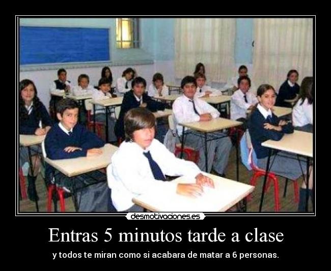 Entras 5 minutos tarde a clase - y todos te miran como si acabara de matar a 6 personas.