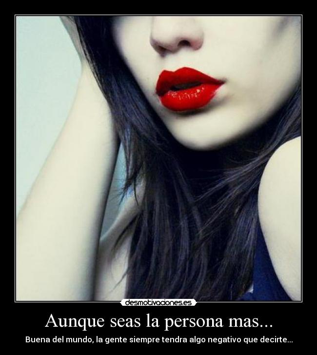 Aunque seas la persona mas... -