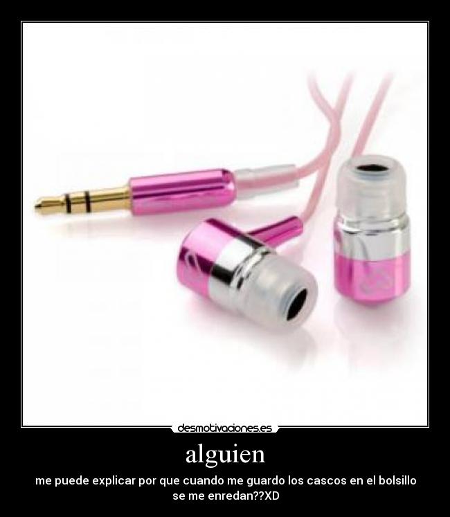 alguien - me puede explicar por que cuando me guardo los cascos en el bolsillo
se me enredan??XD